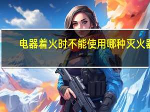 电器着火时不能使用哪种灭火器