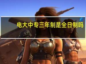 电大中专三年制是全日制吗