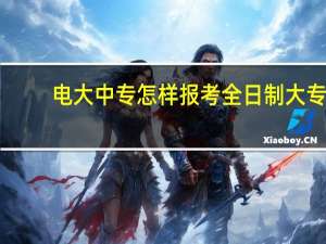 电大中专怎样报考全日制大专