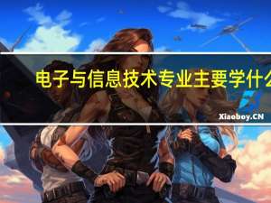 电子与信息技术专业主要学什么