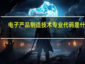 电子产品制造技术专业代码是什么