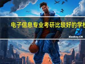 电子信息专业考研比较好的学校