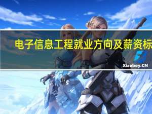 电子信息工程就业方向及薪资标准（电子信息工程就业方向）