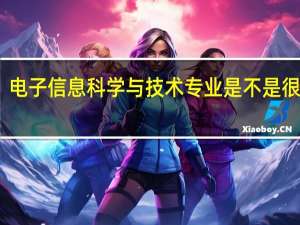 电子信息科学与技术专业是不是很难学