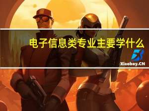 电子信息类专业主要学什么