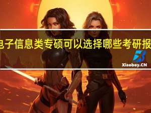 电子信息类专硕可以选择哪些考研报考院校