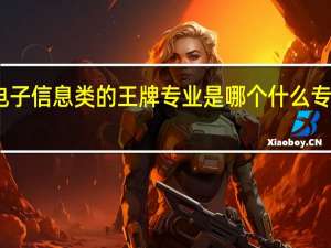 电子信息类的王牌专业是哪个 什么专业吃香