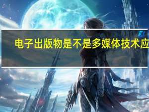 电子出版物是不是多媒体技术应用