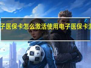 电子医保卡怎么激活使用　电子医保卡激活流程