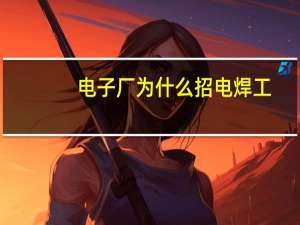 电子厂为什么招电焊工