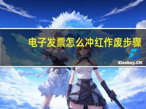 电子发票怎么冲红作废步骤
