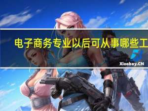 电子商务专业以后可从事哪些工作
