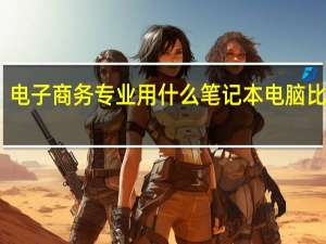 电子商务专业用什么笔记本电脑比较好（电子商务专业）