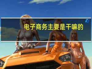 电子商务主要是干嘛的