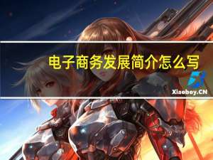 电子商务发展简介怎么写（电子商务发展简介）