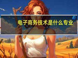 电子商务技术是什么专业