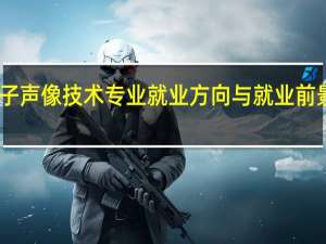 电子声像技术专业就业方向与就业前景怎么样