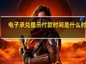 电子承兑提示付款时间是什么时候（电子承兑提示付款时间）