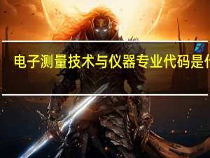 电子测量技术与仪器专业代码是什么