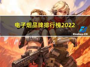 电子烟品牌排行榜2022（电子烟品牌）