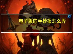 电子版的手抄报怎么弄（电子报怎么做）
