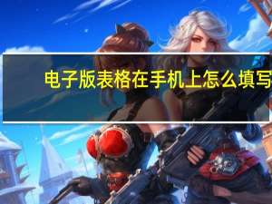 电子版表格在手机上怎么填写（电子版的表格怎么在手机上填写）