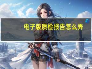 电子版质检报告怎么弄