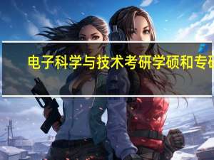 电子科学与技术考研学硕和专硕（电子科学与技术考研学校排名）