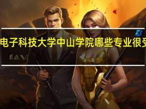 电子科技大学中山学院哪些专业很受欢迎
