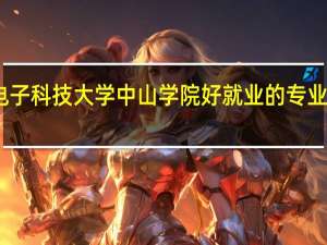 电子科技大学中山学院好就业的专业有哪些