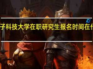 电子科技大学在职研究生报名时间在什么时候