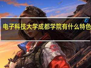 电子科技大学成都学院有什么特色专业，专业排名如何