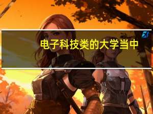 电子科技类的大学当中，哪个大学最强