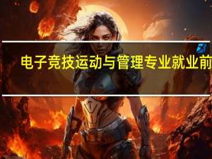 电子竞技运动与管理专业就业前景