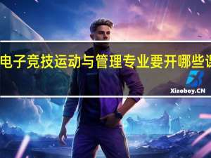 电子竞技运动与管理专业要开哪些课程呢