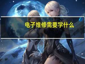 电子维修需要学什么