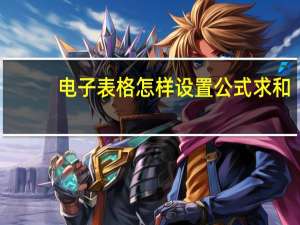 电子表格怎样设置公式求和（电子表格求和公式设置）