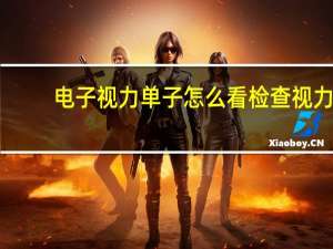 电子视力单子怎么看 检查视力的单子怎么看