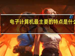 电子计算机最主要的特点是什么
