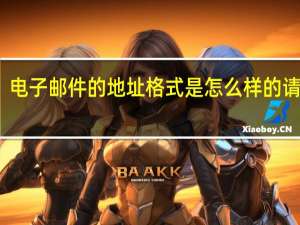 电子邮件的地址格式是怎么样的请说明（电子邮件的地址格式）