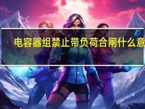 电容器组禁止带负荷合闸什么意思