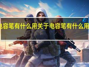 电容笔有什么用 关于电容笔有什么用的介绍