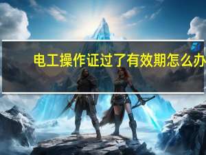 电工操作证过了有效期怎么办