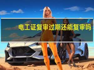 电工证复审过期还能复审吗