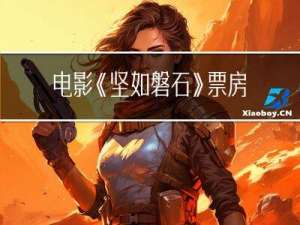 电影《坚如磐石》票房突破12亿