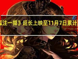电影《孤注一掷》延长上映至11月7日累计票房突破38亿