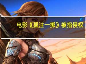 电影《孤注一掷》被指侵权