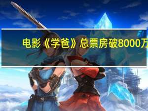 电影《学爸》总票房破8000万