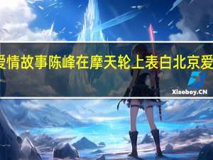 电影北京爱情故事陈峰在摩天轮上表白 北京爱情故事里的歌曲