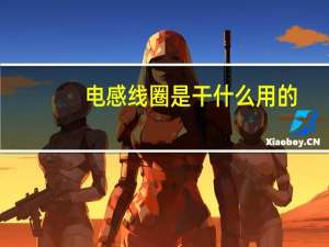 电感线圈是干什么用的（电感线圈的用途是什么）